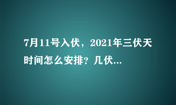 7月11号入伏，2021年三伏天时间怎么安排？几伏天气最热？