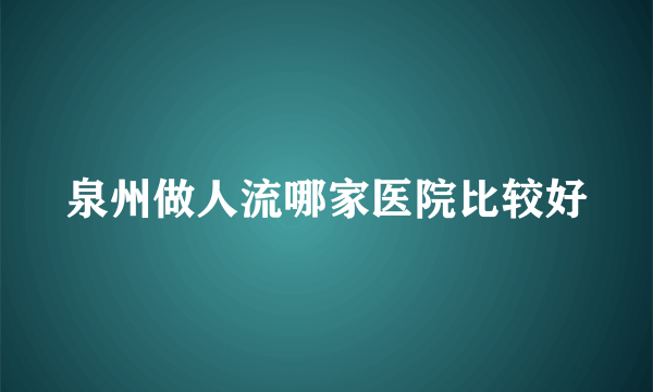 泉州做人流哪家医院比较好