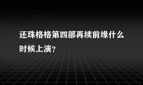 还珠格格第四部再续前缘什么时候上演？