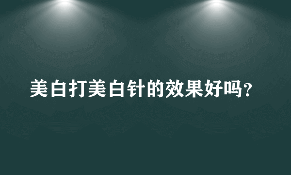 美白打美白针的效果好吗？