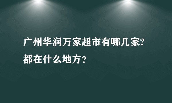 广州华润万家超市有哪几家?都在什么地方？