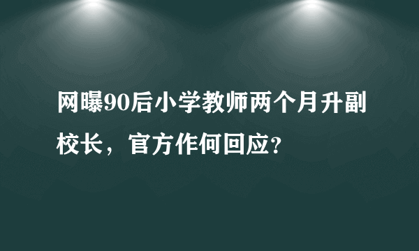 网曝90后小学教师两个月升副校长，官方作何回应？