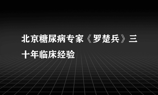 北京糖尿病专家《罗楚兵》三十年临床经验