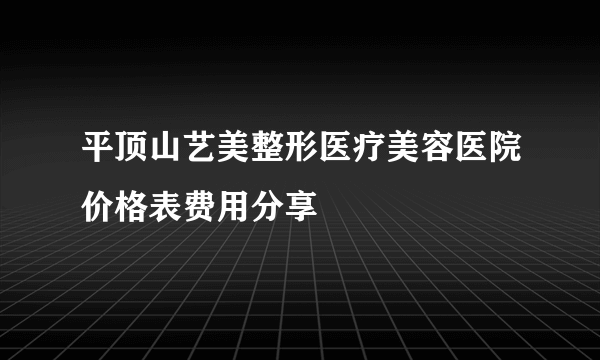 平顶山艺美整形医疗美容医院价格表费用分享