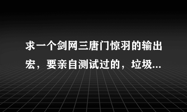 求一个剑网三唐门惊羽的输出宏，要亲自测试过的，垃圾宏就不要写了，求高手不要吝惜