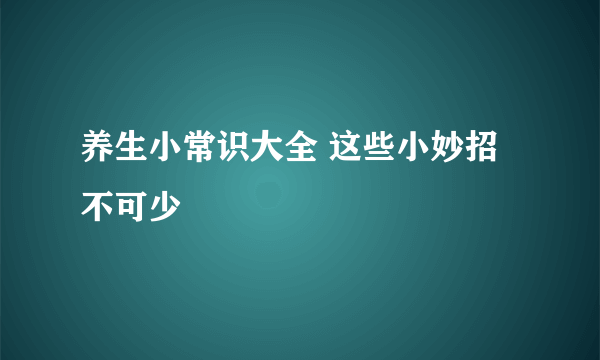 养生小常识大全 这些小妙招不可少