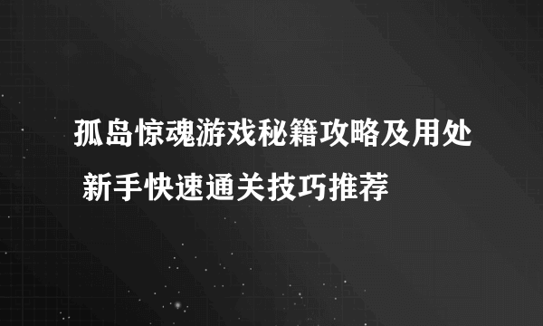 孤岛惊魂游戏秘籍攻略及用处 新手快速通关技巧推荐