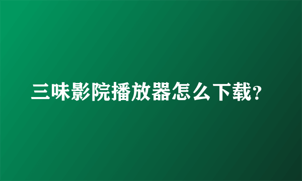 三味影院播放器怎么下载？