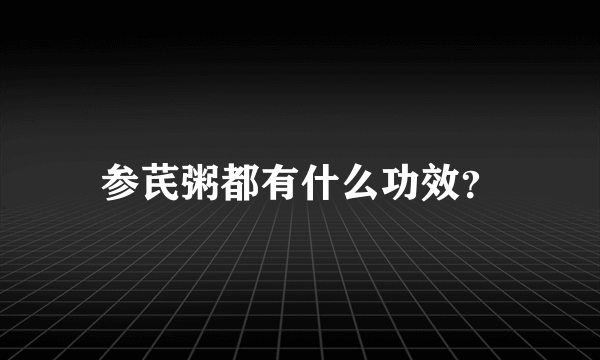 参芪粥都有什么功效？