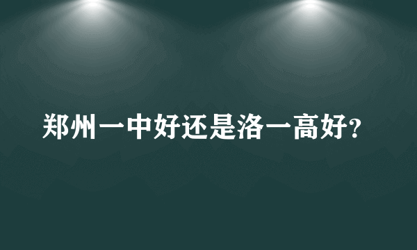 郑州一中好还是洛一高好？