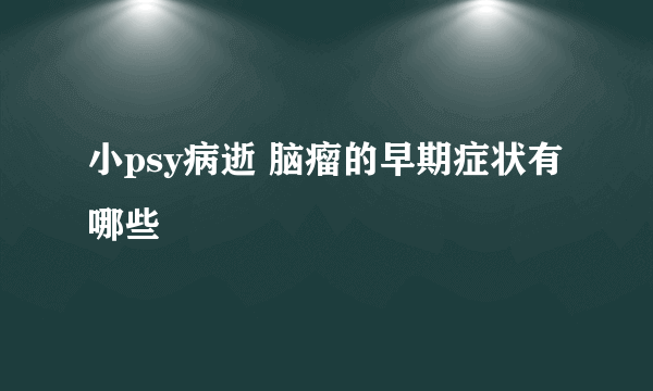 小psy病逝 脑瘤的早期症状有哪些