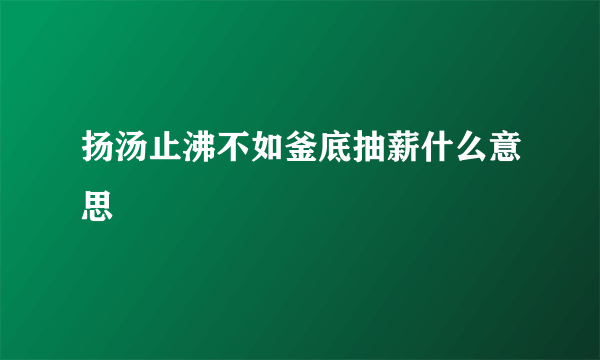 扬汤止沸不如釜底抽薪什么意思