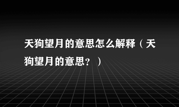 天狗望月的意思怎么解释（天狗望月的意思？）