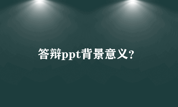 答辩ppt背景意义？