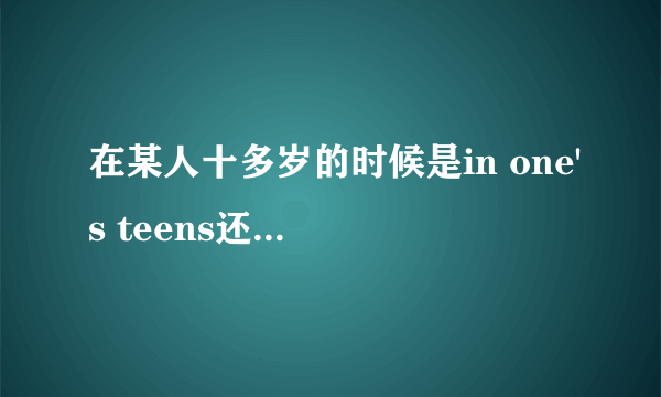 在某人十多岁的时候是in one's teens还是in one's tens