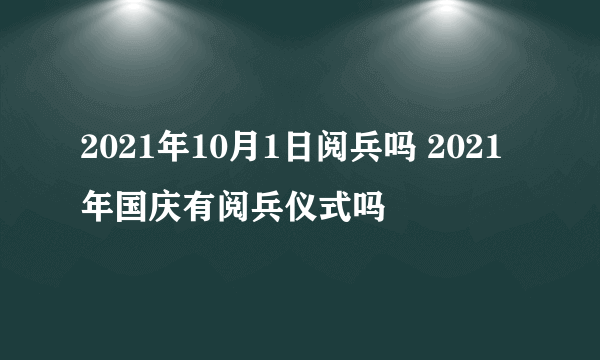 2021年10月1日阅兵吗 2021年国庆有阅兵仪式吗