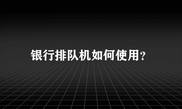 银行排队机如何使用？