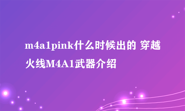 m4a1pink什么时候出的 穿越火线M4A1武器介绍