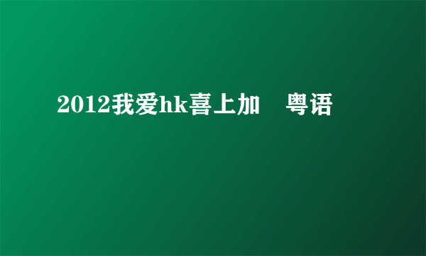 2012我爱hk喜上加囍粤语