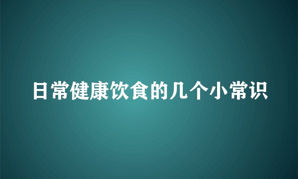 日常健康饮食的几个小常识