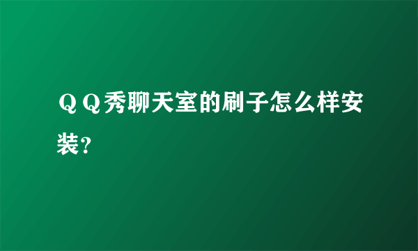 ＱＱ秀聊天室的刷子怎么样安装？