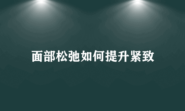 面部松弛如何提升紧致