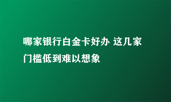 哪家银行白金卡好办 这几家门槛低到难以想象