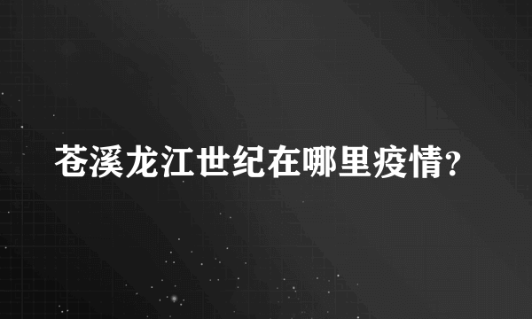 苍溪龙江世纪在哪里疫情？