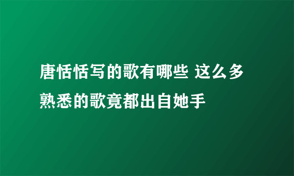 唐恬恬写的歌有哪些 这么多熟悉的歌竟都出自她手