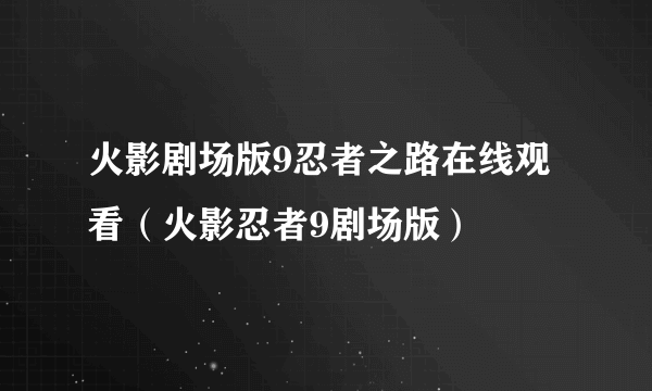 火影剧场版9忍者之路在线观看（火影忍者9剧场版）