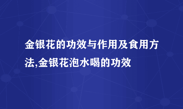 金银花的功效与作用及食用方法,金银花泡水喝的功效