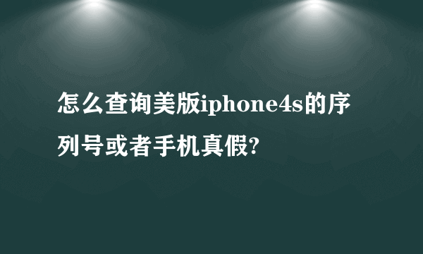 怎么查询美版iphone4s的序列号或者手机真假?