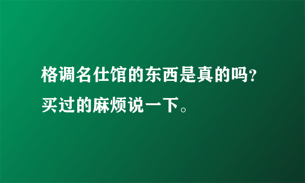 格调名仕馆的东西是真的吗？买过的麻烦说一下。