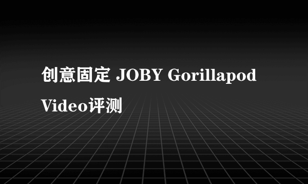 创意固定 JOBY Gorillapod Video评测