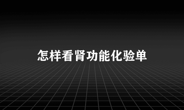 怎样看肾功能化验单