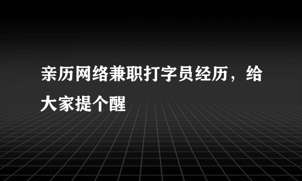 亲历网络兼职打字员经历，给大家提个醒