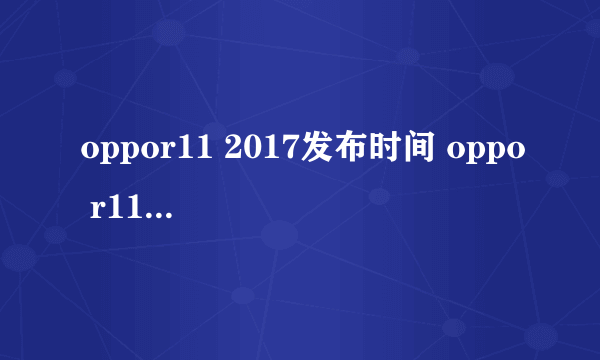 oppor11 2017发布时间 oppo r11发布会看点抢先看