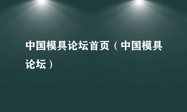 中国模具论坛首页（中国模具论坛）