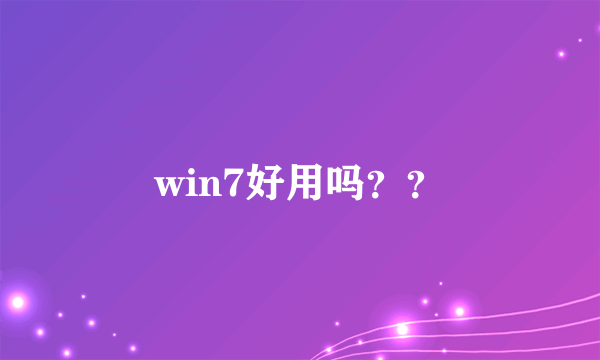 win7好用吗？？