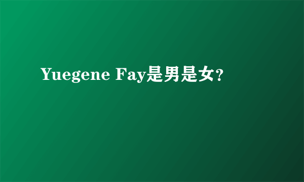 Yuegene Fay是男是女？