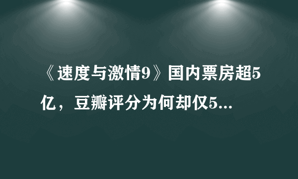 《速度与激情9》国内票房超5亿，豆瓣评分为何却仅5.6分呢？