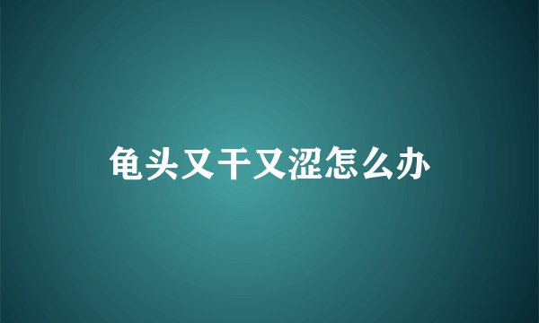 龟头又干又涩怎么办