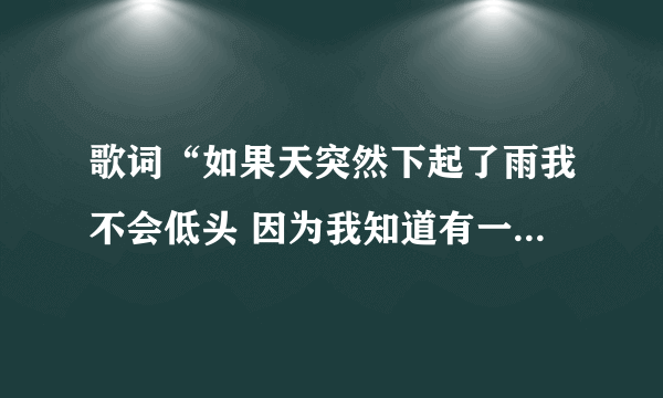 歌词“如果天突然下起了雨我不会低头 因为我知道有一个人会守护着我 就算有一天彗星突然撞上了地球”