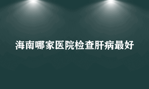 海南哪家医院检查肝病最好