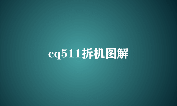 cq511拆机图解