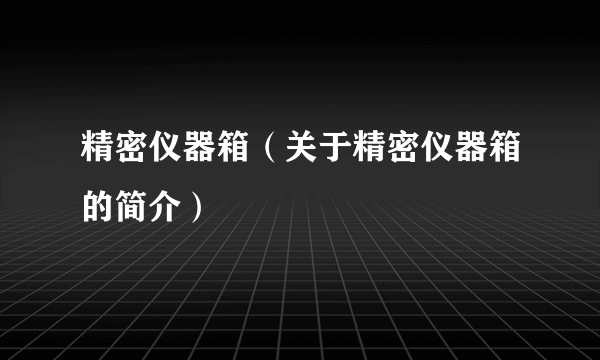 精密仪器箱（关于精密仪器箱的简介）