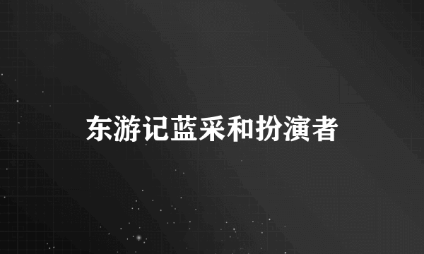 东游记蓝采和扮演者