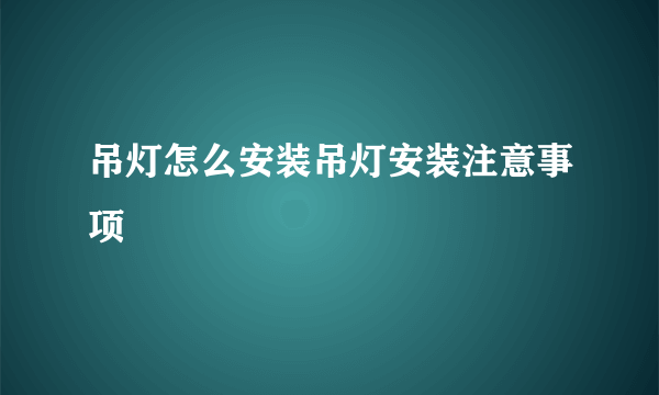 吊灯怎么安装吊灯安装注意事项