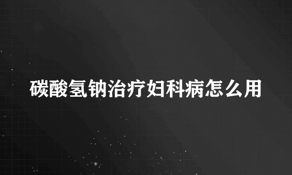 碳酸氢钠治疗妇科病怎么用