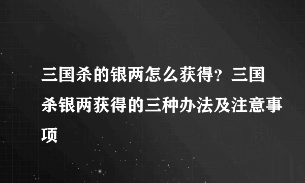 三国杀的银两怎么获得？三国杀银两获得的三种办法及注意事项